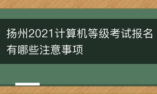 扬州2021计算机等级考试报名有哪些注意事项