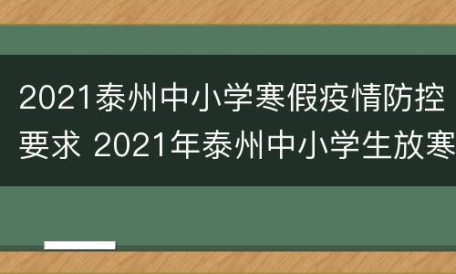 2021泰州中小学寒假疫情防控要求 2021年泰州中小学生放寒假的时间