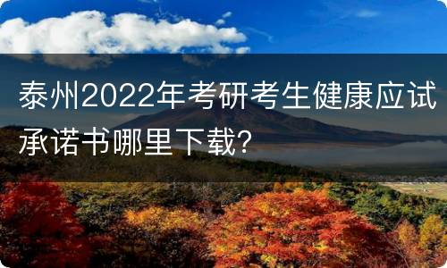 泰州2022年考研考生健康应试承诺书哪里下载？