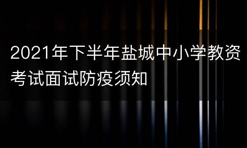 2021年下半年盐城中小学教资考试面试防疫须知