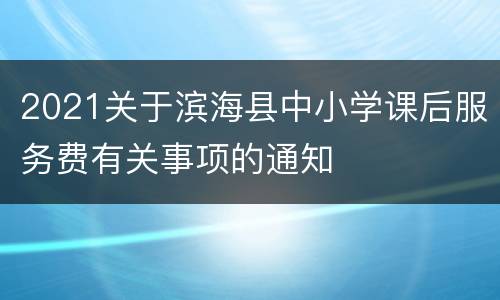 2021关于滨海县中小学课后服务费有关事项的通知