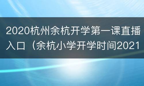 2020杭州余杭开学第一课直播入口（余杭小学开学时间2021）