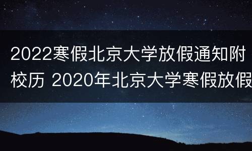 2022寒假北京大学放假通知附校历 2020年北京大学寒假放假通知