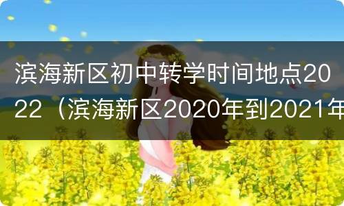 滨海新区初中转学时间地点2022（滨海新区2020年到2021年初中转学申请）