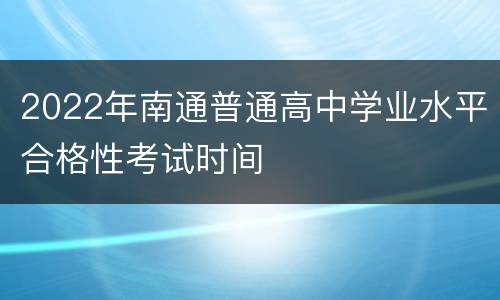 2022年南通普通高中学业水平合格性考试时间