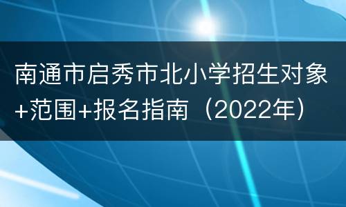 南通市启秀市北小学招生对象+范围+报名指南（2022年）