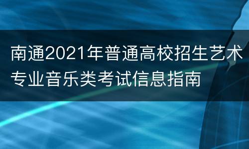 南通2021年普通高校招生艺术专业音乐类考试信息指南