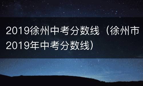 2019徐州中考分数线（徐州市2019年中考分数线）