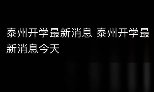 泰州开学最新消息 泰州开学最新消息今天