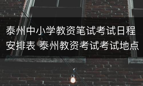 泰州中小学教资笔试考试日程安排表 泰州教资考试考试地点