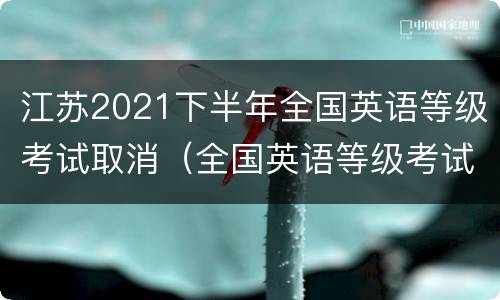 江苏2021下半年全国英语等级考试取消（全国英语等级考试江苏明年停考吗）