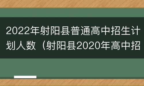 2022年射阳县普通高中招生计划人数（射阳县2020年高中招生计划）