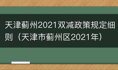 天津蓟州2021双减政策规定细则（天津市蓟州区2021年）