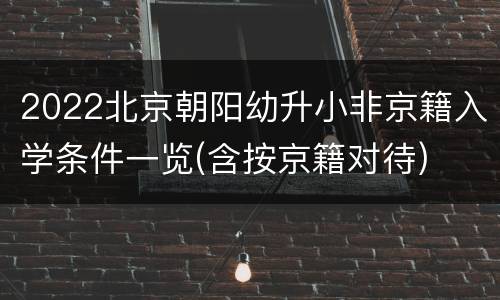 2022北京朝阳幼升小非京籍入学条件一览(含按京籍对待)