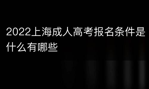 2022上海成人高考报名条件是什么有哪些