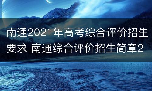 南通2021年高考综合评价招生要求 南通综合评价招生简章2021