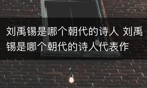 刘禹锡是哪个朝代的诗人 刘禹锡是哪个朝代的诗人代表作