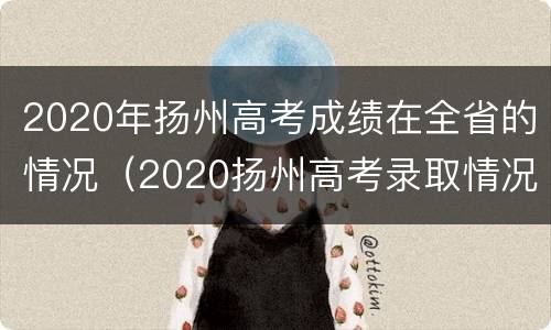 2020年扬州高考成绩在全省的情况（2020扬州高考录取情况）