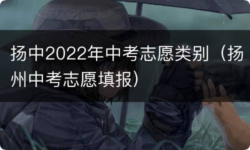 扬中2022年中考志愿类别（扬州中考志愿填报）