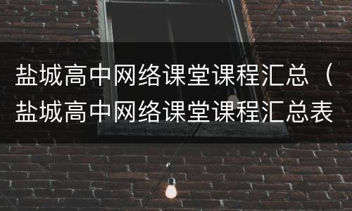 盐城高中网络课堂课程汇总（盐城高中网络课堂课程汇总表）