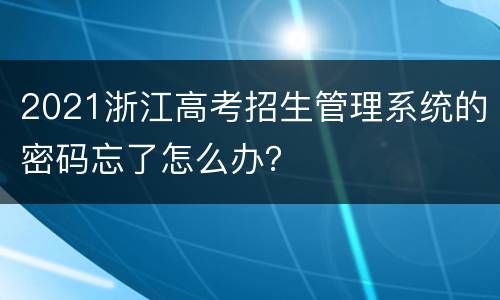 2021浙江高考招生管理系统的密码忘了怎么办？