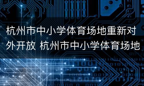 杭州市中小学体育场地重新对外开放 杭州市中小学体育场地重新对外开放吗