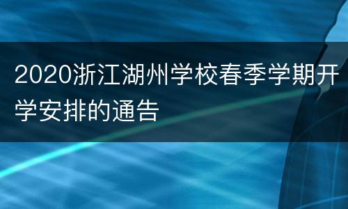 2020浙江湖州学校春季学期开学安排的通告