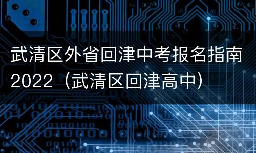 武清区外省回津中考报名指南2022（武清区回津高中）