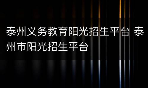 泰州义务教育阳光招生平台 泰州市阳光招生平台