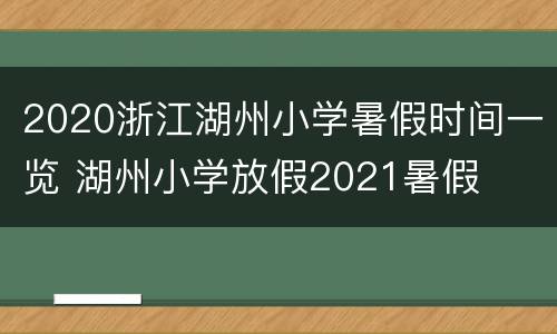 2020浙江湖州小学暑假时间一览 湖州小学放假2021暑假