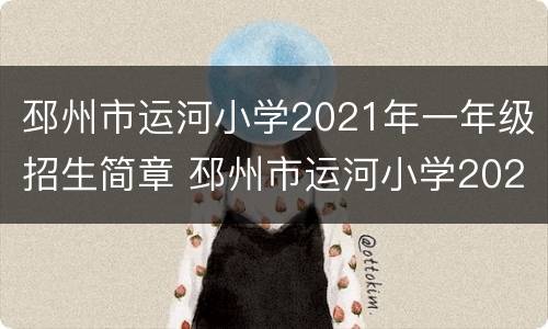 邳州市运河小学2021年一年级招生简章 邳州市运河小学2021年一年级招生简章及答案