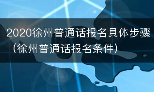 2020徐州普通话报名具体步骤（徐州普通话报名条件）