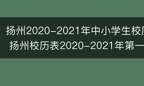 扬州2020-2021年中小学生校历 扬州校历表2020-2021年第一学期