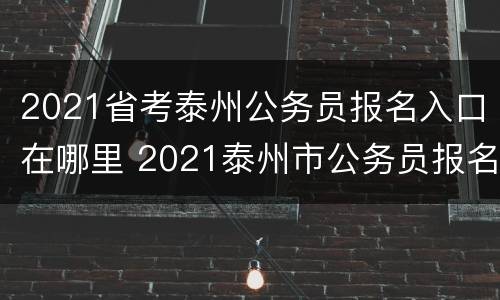 2021省考泰州公务员报名入口在哪里 2021泰州市公务员报名入口