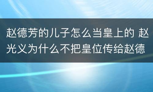 赵德芳的儿子怎么当皇上的 赵光义为什么不把皇位传给赵德芳