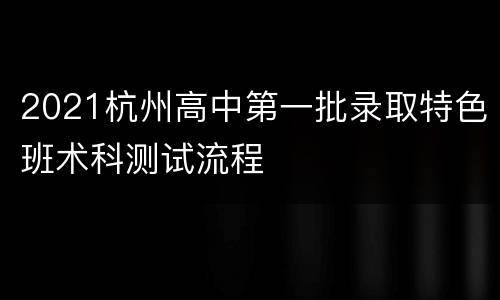 2021杭州高中第一批录取特色班术科测试流程