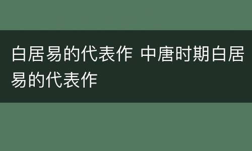 白居易的代表作 中唐时期白居易的代表作