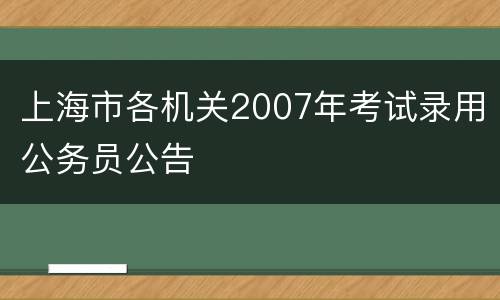 上海市各机关2007年考试录用公务员公告