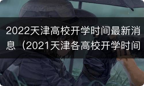 2022天津高校开学时间最新消息（2021天津各高校开学时间）