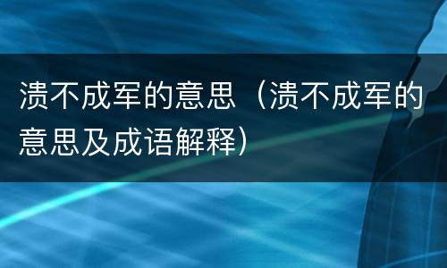 溃不成军的意思（溃不成军的意思及成语解释）