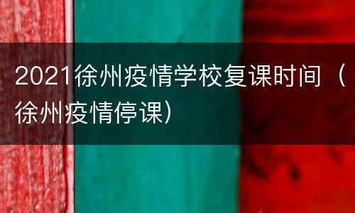 2021徐州疫情学校复课时间（徐州疫情停课）