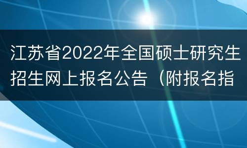 江苏省2022年全国硕士研究生招生网上报名公告（附报名指南）