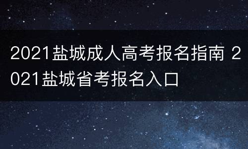 2021盐城成人高考报名指南 2021盐城省考报名入口