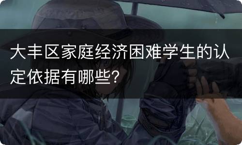 大丰区家庭经济困难学生的认定依据有哪些？