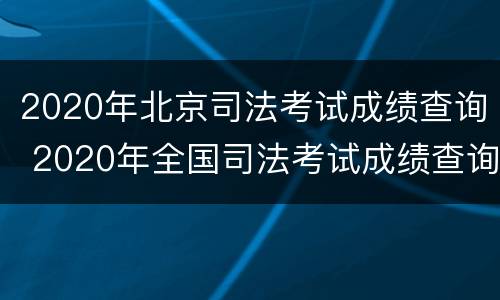 2020年北京司法考试成绩查询 2020年全国司法考试成绩查询