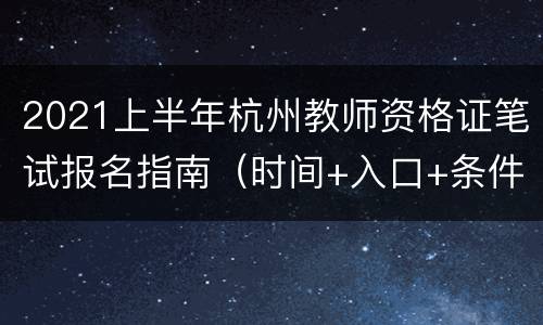 2021上半年杭州教师资格证笔试报名指南（时间+入口+条件）