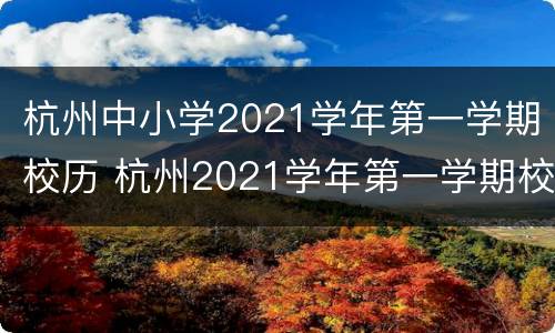 杭州中小学2021学年第一学期校历 杭州2021学年第一学期校历表