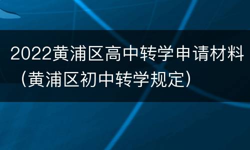 2022黄浦区高中转学申请材料（黄浦区初中转学规定）