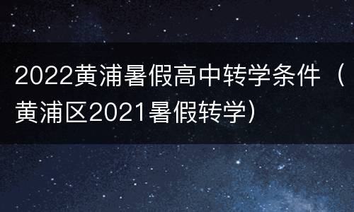 2022黄浦暑假高中转学条件（黄浦区2021暑假转学）