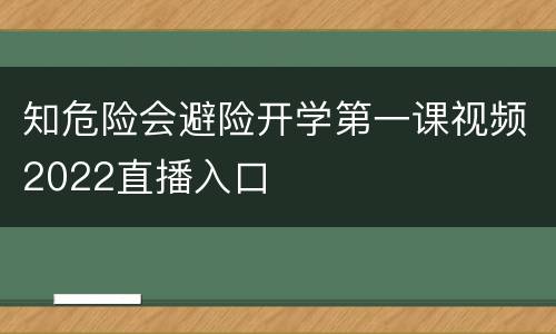 知危险会避险开学第一课视频2022直播入口